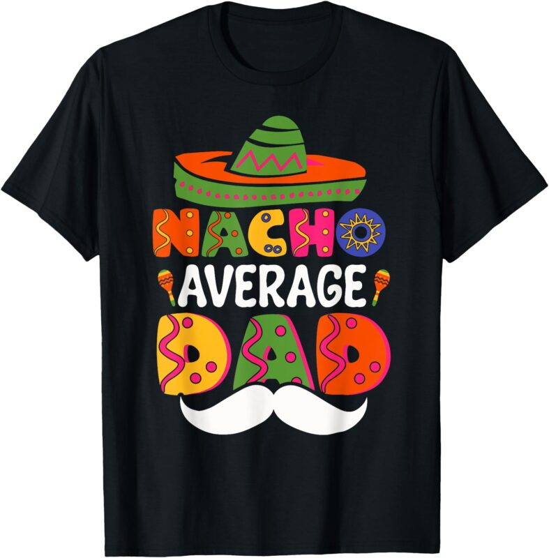 Nacho Average Dad Mexican Daddy Cinco de Mayo Father Fiesta T-Shirt