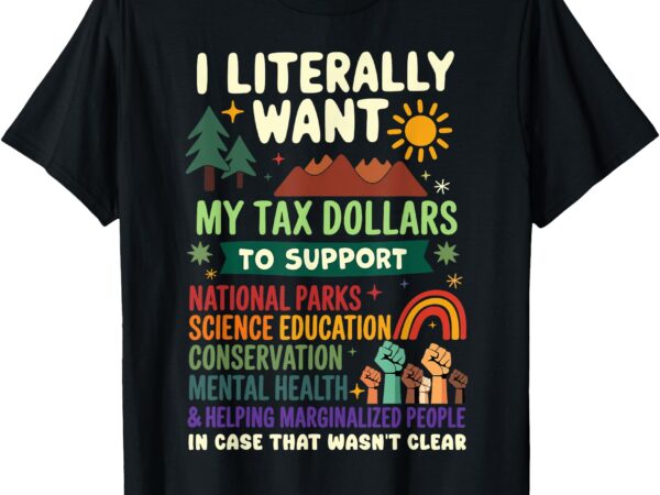 I literally want my tax dollars to support national parks t-shirt