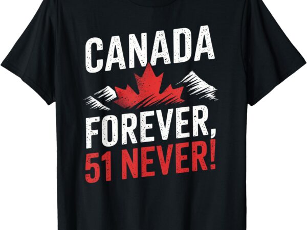 Never 51st state canada foreve 51 never canada flag t-shirt