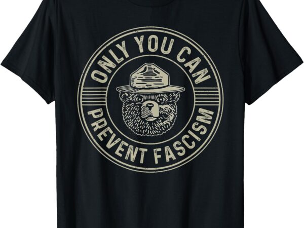 Only you can prevent fascism bear activism funny political t-shirt