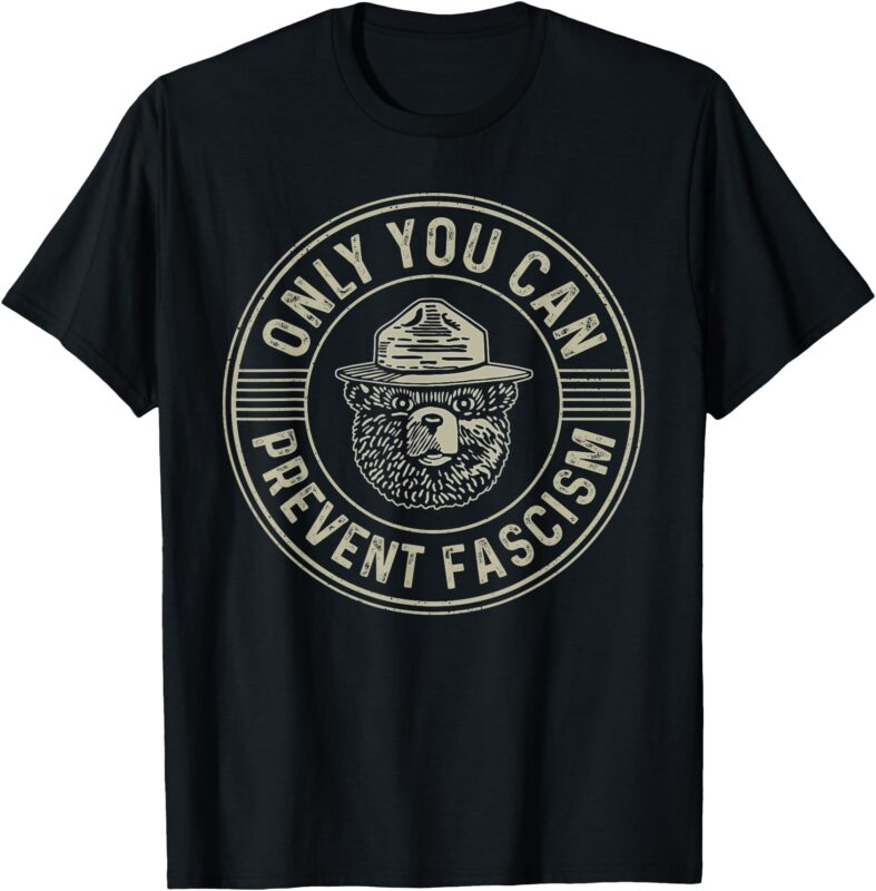 Only You Can Prevent Fascism Bear Activism Funny Political T-Shirt