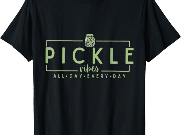 Pickle vibes all day every day pickle lovers t-shirt