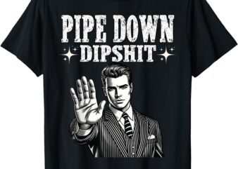 Pipe Down Dipshit Funny Correction Guy Meme T-Shirt