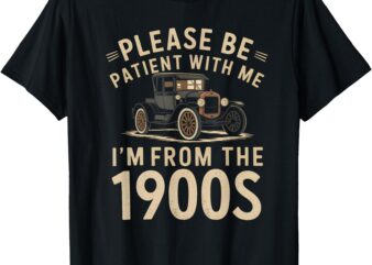 Please Be Patient With Me I’m From the 1900s Vintage Car T-Shirt