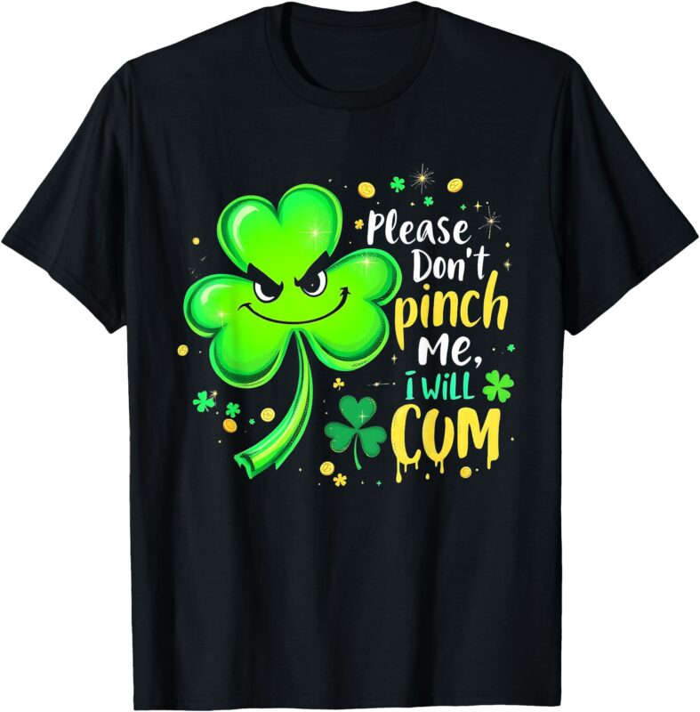 Please Don’t Pinch Me I Will Cum Funny St. Patrick’s Day T-Shirt