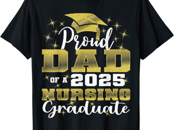 Proud dad class of 2025 nursing graduate nurse t-shirt