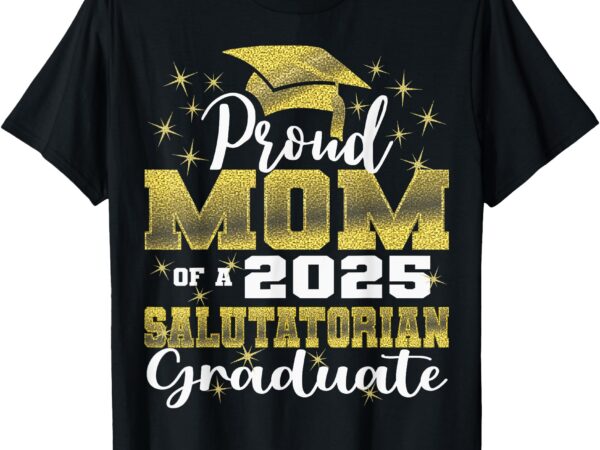 Proud mom of 2025 salutatorian class 2025 graduate t-shirt