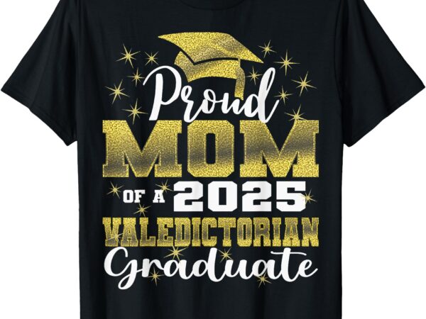 Proud mom of 2025 valedictorian class 2025 graduate t-shirt