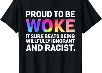 Proud To Be Woke It Sure Beats Being Willfully Ignorant T-Shirt