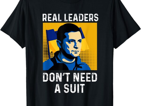 Real leaders don’t need a suit – support ukraine zelensky t-shirt