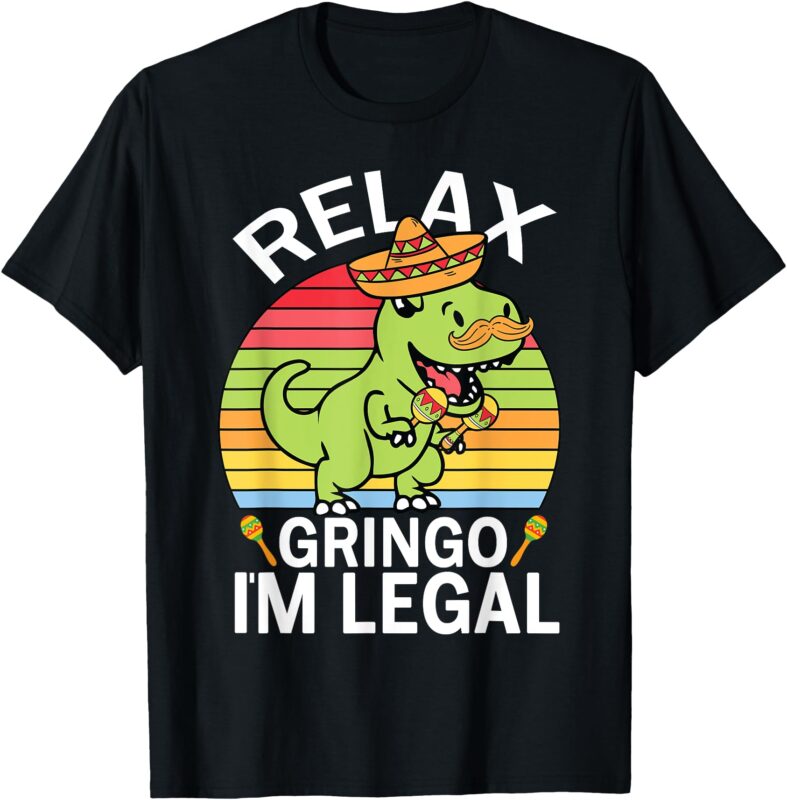 Relax Gringo I’m Legal Funny Cinco De Mayo Dinosaur Mexican T-Shirt
