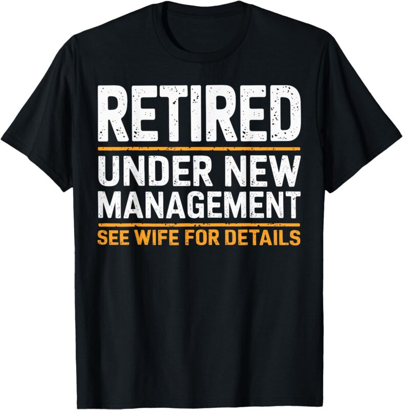 Retired Under New Management See Wife For Details Funny Gift T-Shirt