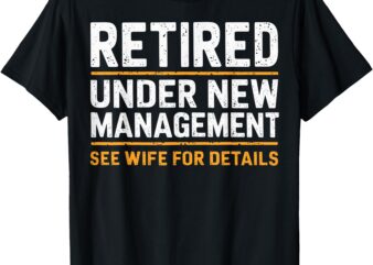 Retired Under New Management See Wife For Details Funny T-Shirt