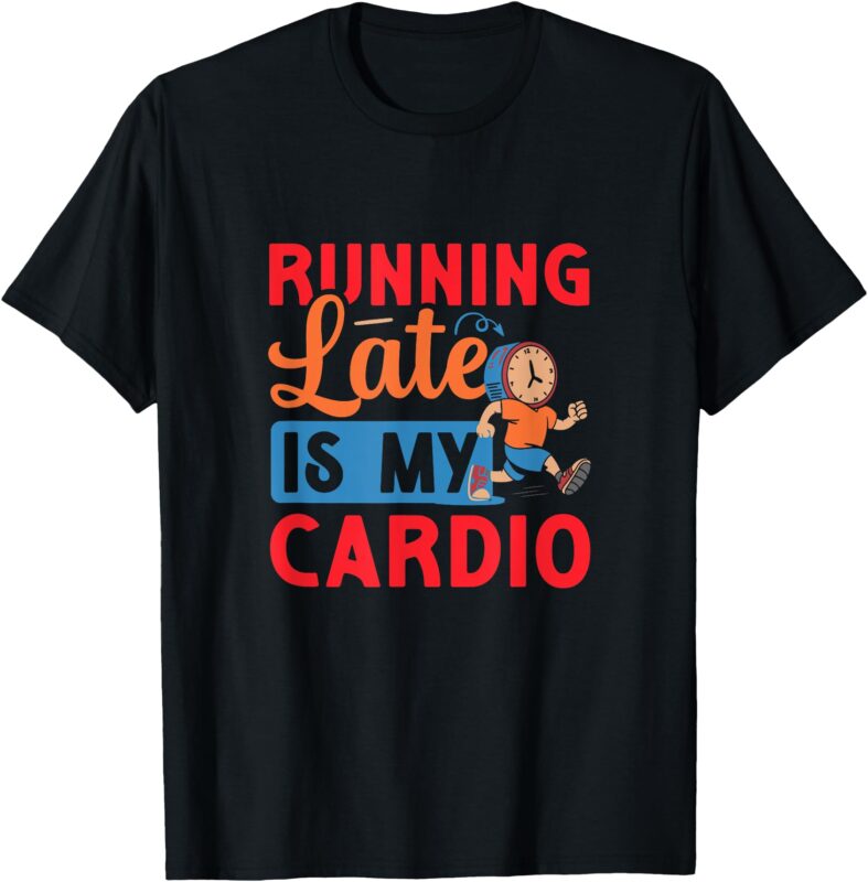 Running Late is my Cardio T-Shirt