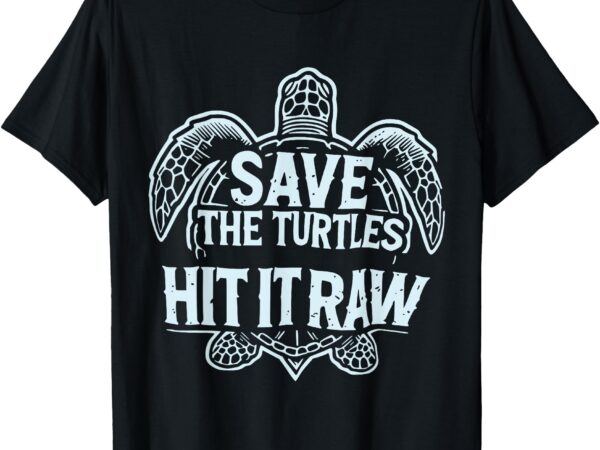 Save the turtles hit it raw funny comedy plastic straws t-shirt