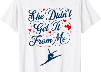 She Didn’t Get It From Me – Funny Dance Mom & Dad Humor T-Shirt