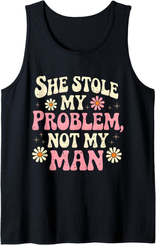 She Stole My Problem Not My Man Funny Women’s Sassy Attitude Tank Top