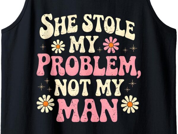 She stole my problem not my man funny women’s sassy attitude tank top t shirt template vector