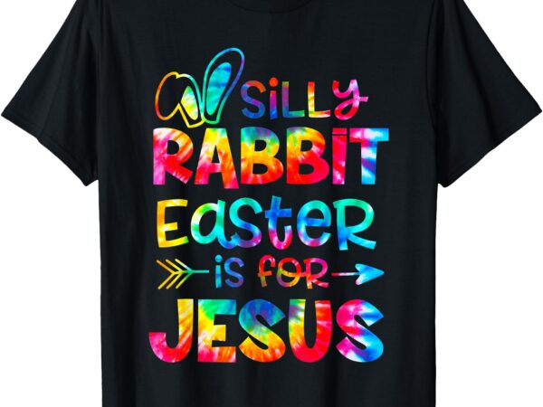Silly rabbit easter is for jesus tie dye christian easter t-shirt