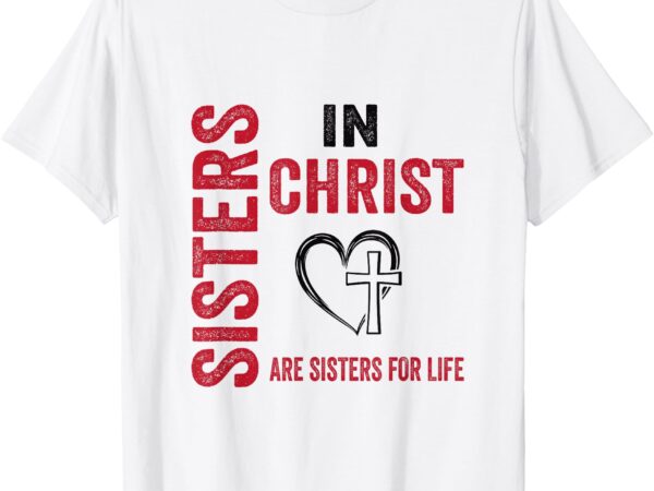 Sisters in christ love in faith women faith-based christian t-shirt