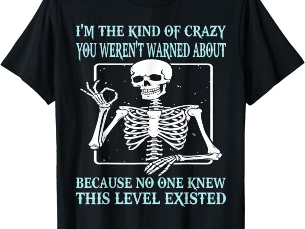 Skeleton i’m the kind of crazy you weren’t warned about t-shirt