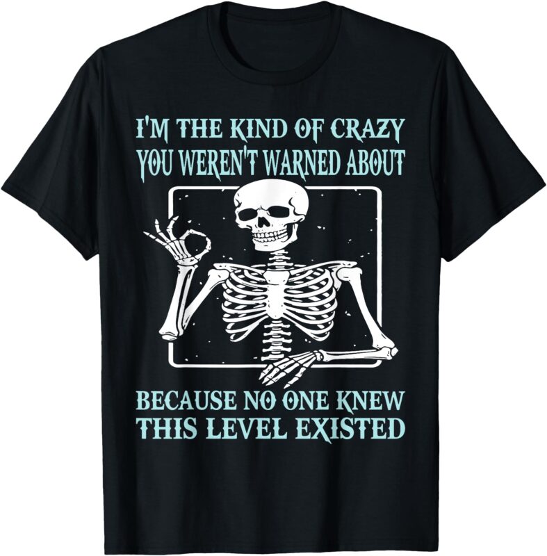 Skeleton I’m The Kind Of Crazy You Weren’t Warned About T-Shirt