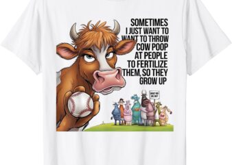 Sometimes I Just Want To Throw Cow Poop At People Funny Tee T-Shirt