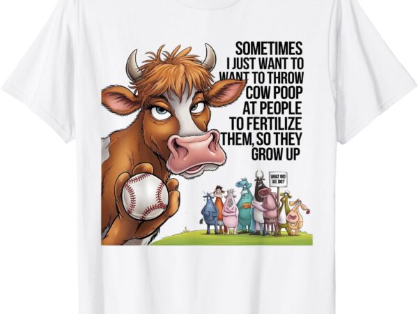 Sometimes i just want to throw cow poop at people funny tee t-shirt