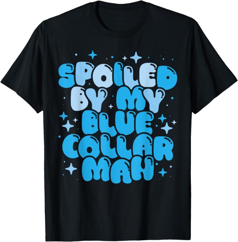 Spoiled By My Blue Collar Man Funny Girlfriend Wife Husband T-Shirt