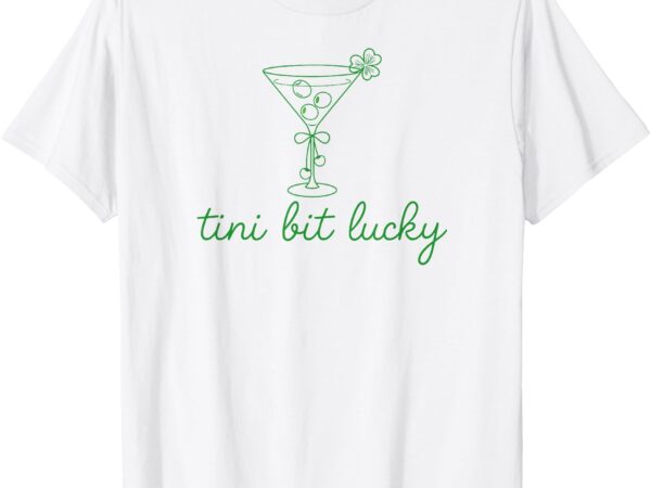 St patricks day a tini bit irish lucky martini lucky girl t-shirt