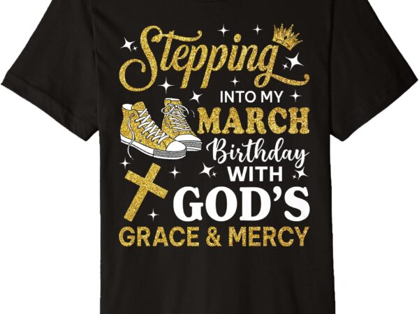 Stepping into my march birthday sneakers bday women premium t-shirt