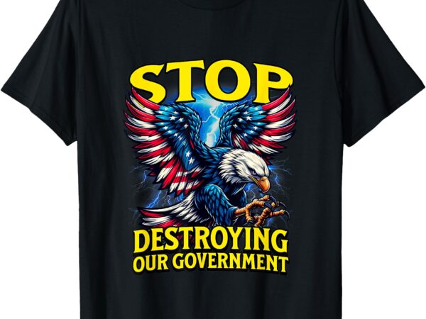 Stop destroying our government anti-trump t-shirt Stop destroying our government anti-trump t-shirt