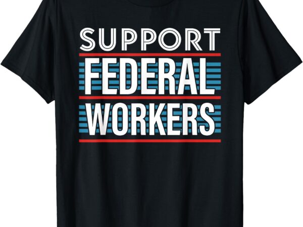 Support federal workers t-shirt