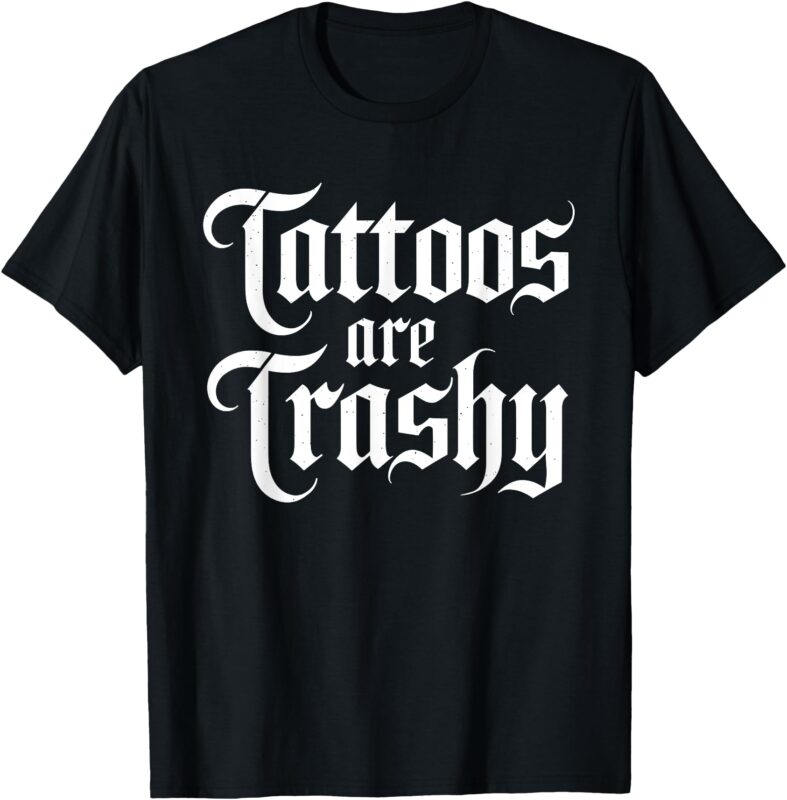 Tattoos Are Trashy Funny Sarcastic Anti Tattoo Sarcasm Joke T-Shirt