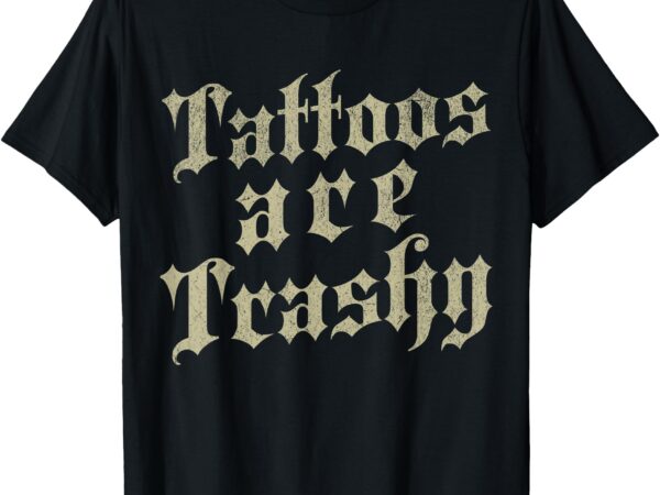 Tattoos are trashy so is your mom ( on back ) funny tattooed t-shirt