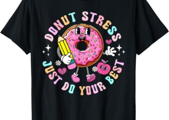 Test Day You Got This Testing Donut Stress Just Do Your Best T-Shirt
