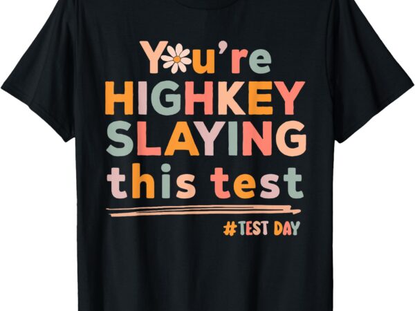 Test day you’re highkey slaying this test motivational t-shirt