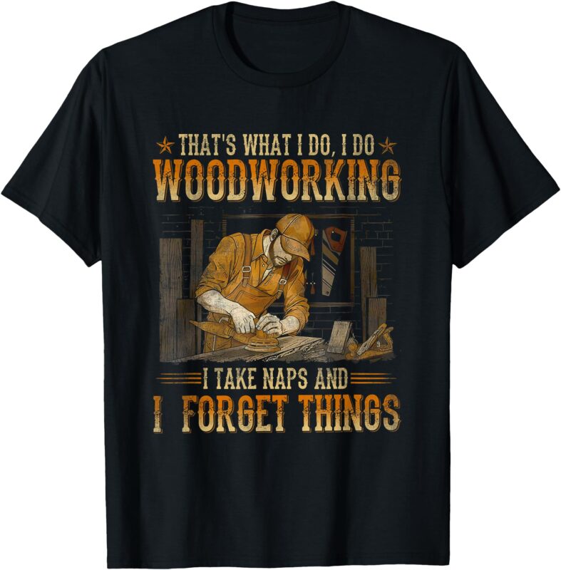 That’s What I Do I Do Woodworking I Take Naps T-Shirt