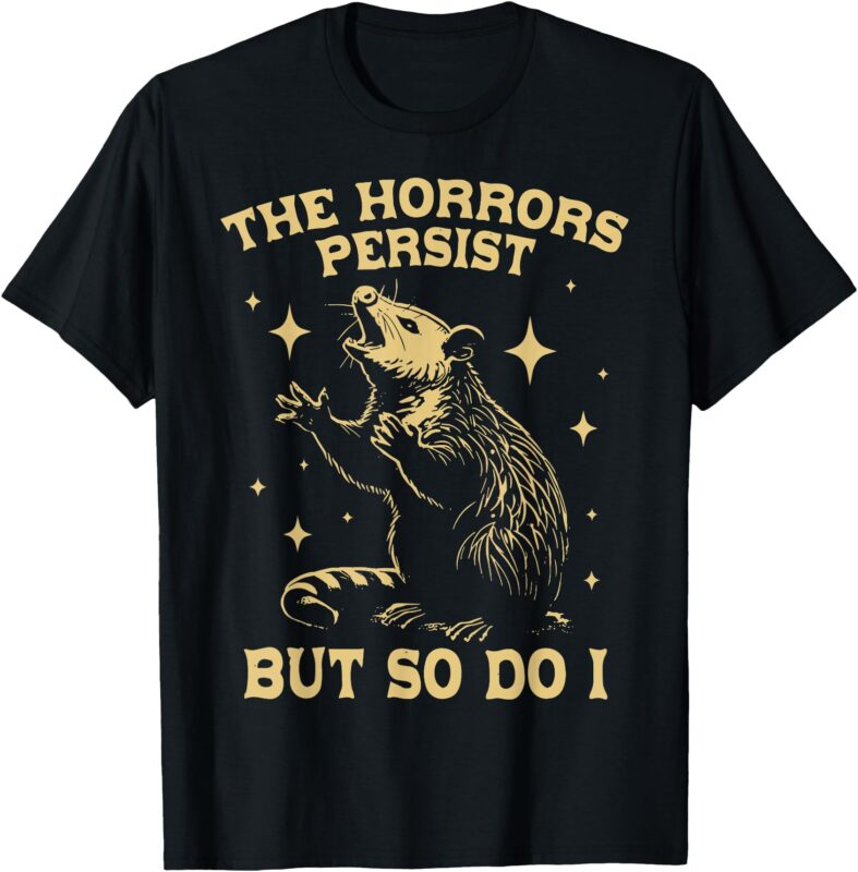 The Horrors Persist But So Do I Funny Angry Opossum Possum T-Shirt