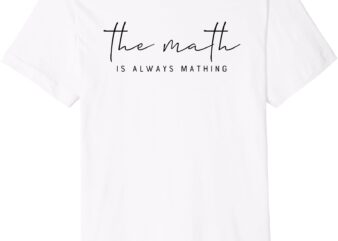 The Math Is Always Mathing – Fun Mathematics Humor Premium T-Shirt