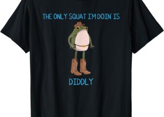 The Only Squat I’m Doin’ Is Diddly Frog Meme Vintage Funny T-Shirt