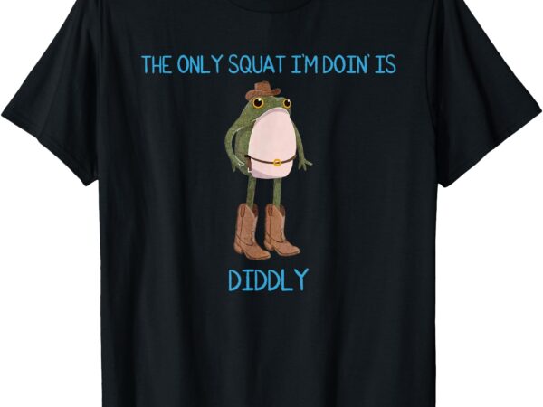 The only squat i’m doin’ is diddly frog meme vintage funny t-shirt