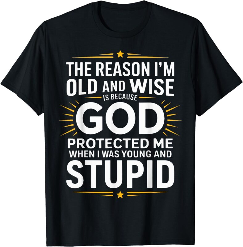 The Reason I’m Old and Wise Is Because God Protected Me T-Shirt