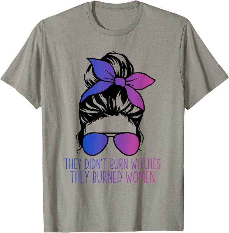 They Didn’t Burn Witches They Burned Womens Right Feminist T-Shirt