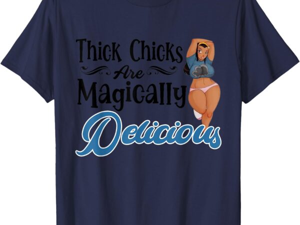 Thick chicks are magically delicious funny saying t-shirt