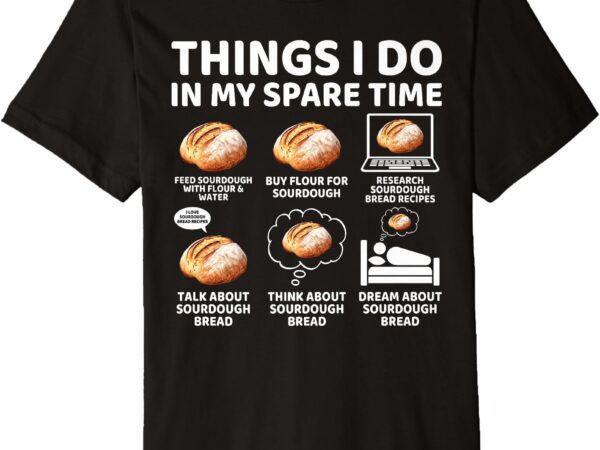 Things i do in my spare time sourdough baker bread lover premium t-shirt
