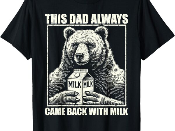 This dad always came back with milk funny fathers day dad t-shirt