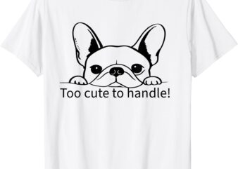Too cute to handle perfect for french bulldog owners gift. T-Shirt