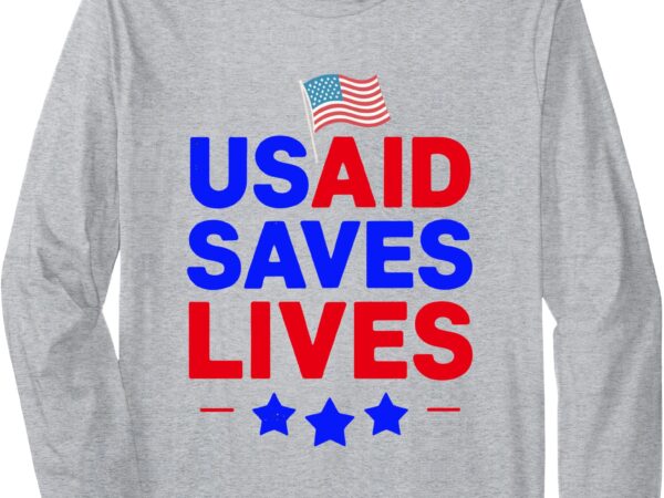 Us agency international development save usaid saves lives long sleeve t-shirt