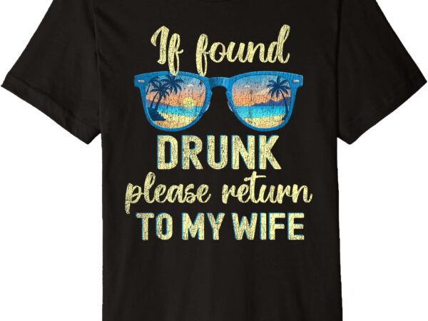 Vacation found drunk return to wife couples funny drinking premium t-shirt